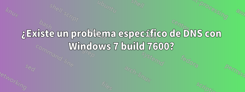 ¿Existe un problema específico de DNS con Windows 7 build 7600?