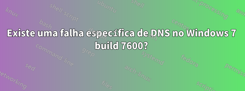 Existe uma falha específica de DNS no Windows 7 build 7600?