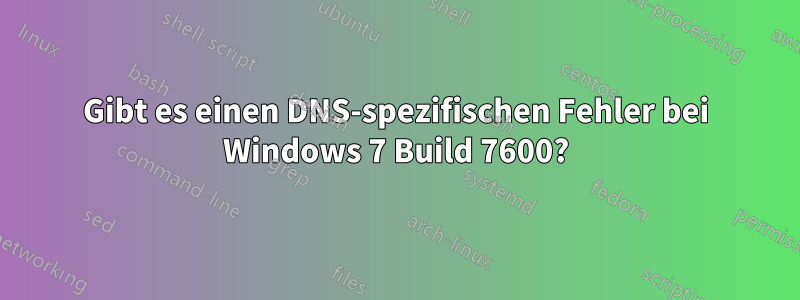 Gibt es einen DNS-spezifischen Fehler bei Windows 7 Build 7600?