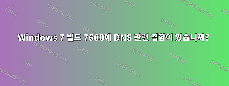 Windows 7 빌드 7600에 DNS 관련 결함이 있습니까?