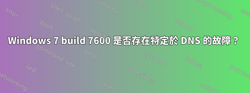 Windows 7 build 7600 是否存在特定於 DNS 的故障？
