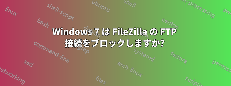 Windows 7 は FileZilla の FTP 接続をブロックしますか?
