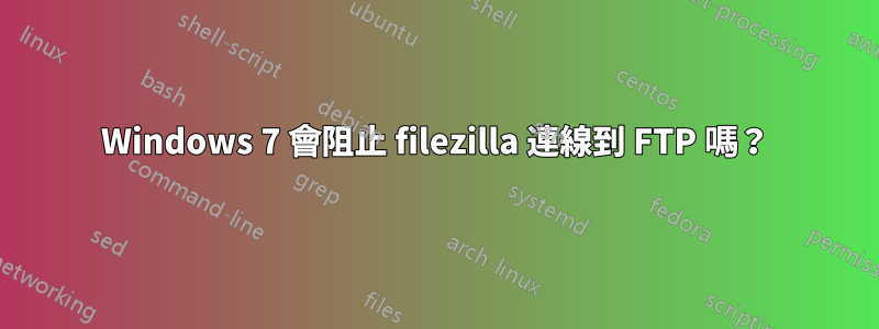Windows 7 會阻止 filezilla 連線到 FTP 嗎？