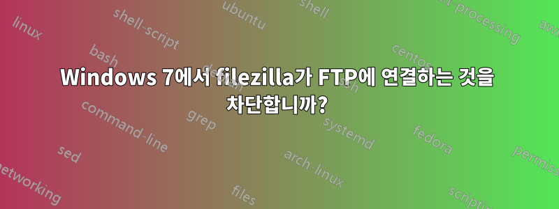 Windows 7에서 filezilla가 FTP에 연결하는 것을 차단합니까?