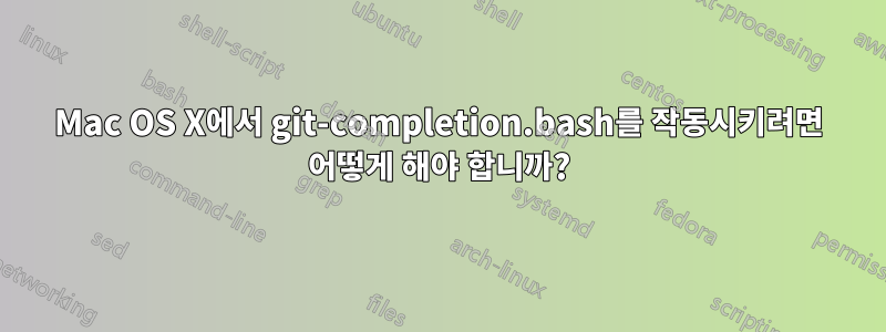 Mac OS X에서 git-completion.bash를 작동시키려면 어떻게 해야 합니까?