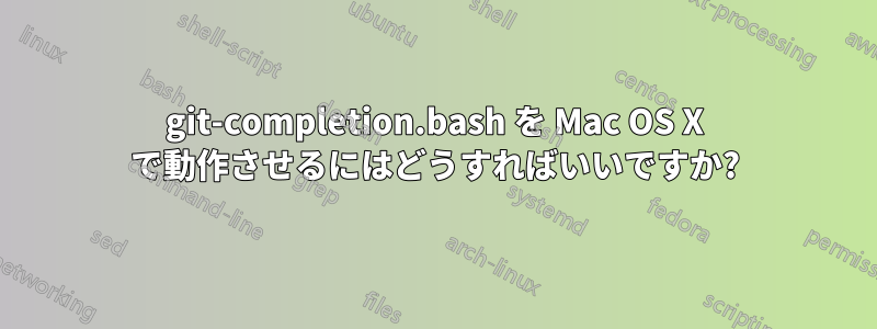 git-completion.bash を Mac OS X で動作させるにはどうすればいいですか?