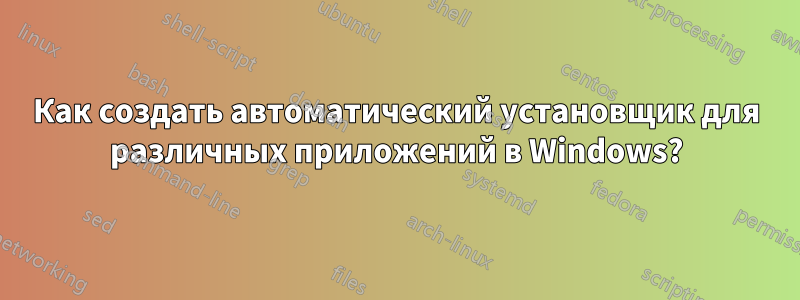 Как создать автоматический установщик для различных приложений в Windows?