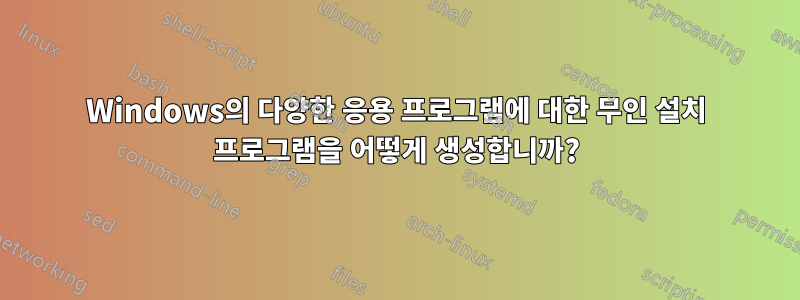 Windows의 다양한 응용 프로그램에 대한 무인 설치 프로그램을 어떻게 생성합니까?