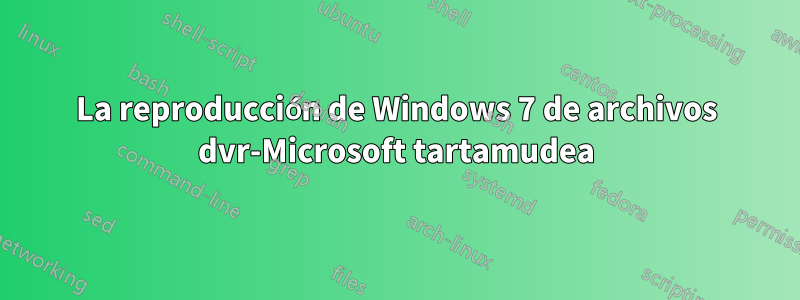 La reproducción de Windows 7 de archivos dvr-Microsoft tartamudea