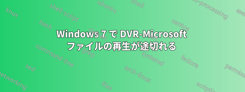 Windows 7 で DVR-Microsoft ファイルの再生が途切れる