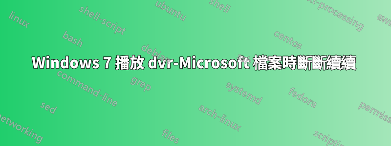 Windows 7 播放 dvr-Microsoft 檔案時斷斷續續