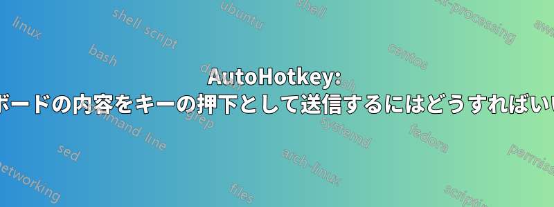 AutoHotkey: クリップボードの内容をキーの押下として送信するにはどうすればいいですか?