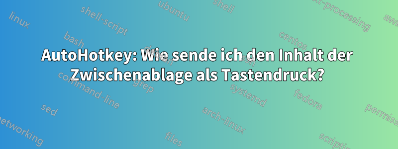 AutoHotkey: Wie sende ich den Inhalt der Zwischenablage als Tastendruck?