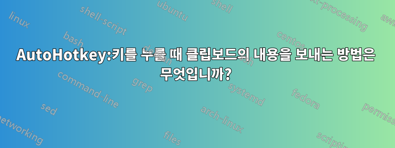 AutoHotkey:키를 누를 때 클립보드의 내용을 보내는 방법은 무엇입니까?