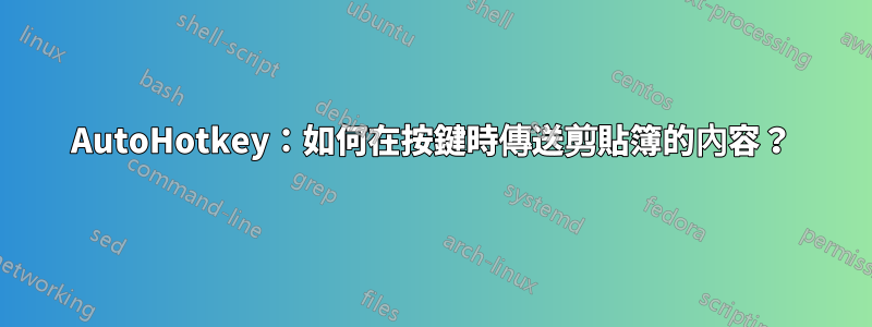 AutoHotkey：如何在按鍵時傳送剪貼簿的內容？