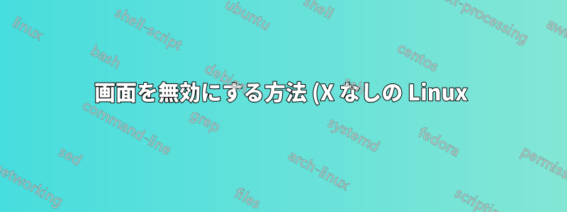 画面を無効にする方法 (X なしの Linux)