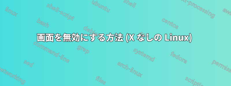 画面を無効にする方法 (X なしの Linux)