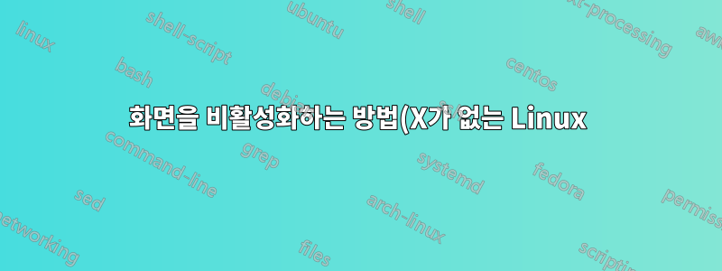 화면을 비활성화하는 방법(X가 없는 Linux)