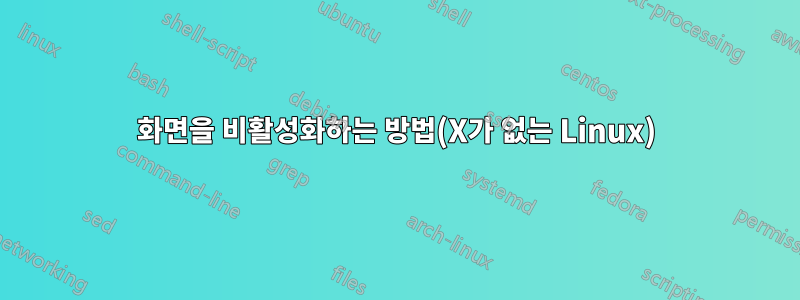 화면을 비활성화하는 방법(X가 없는 Linux)