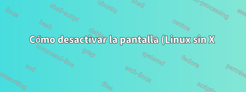 Cómo desactivar la pantalla (Linux sin X)