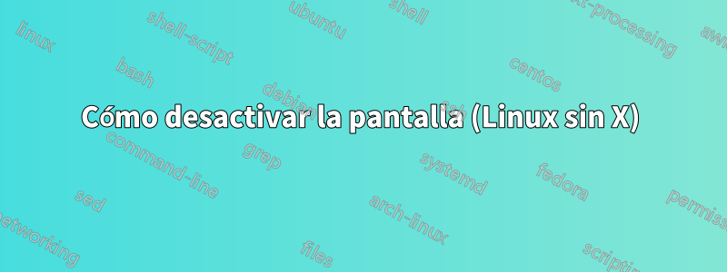 Cómo desactivar la pantalla (Linux sin X)