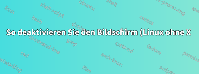 So deaktivieren Sie den Bildschirm (Linux ohne X)
