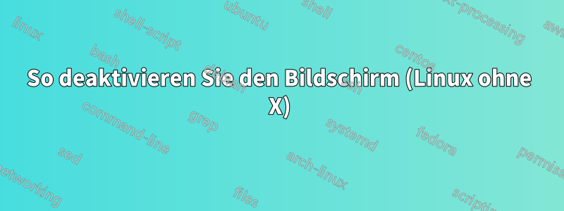 So deaktivieren Sie den Bildschirm (Linux ohne X)