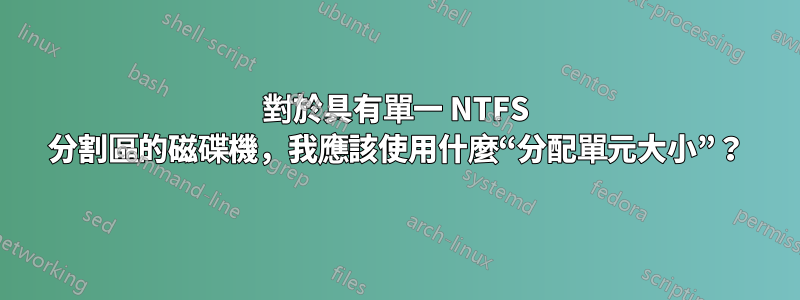對於具有單一 NTFS 分割區的磁碟機，我應該使用什麼“分配單元大小”？