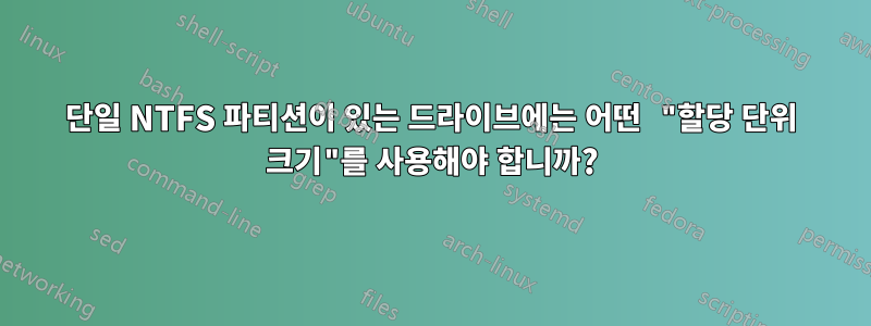단일 NTFS 파티션이 있는 드라이브에는 어떤 "할당 단위 크기"를 사용해야 합니까?