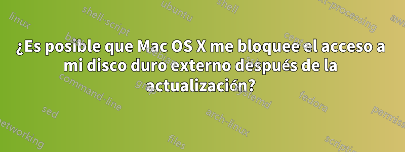 ¿Es posible que Mac OS X me bloquee el acceso a mi disco duro externo después de la actualización?