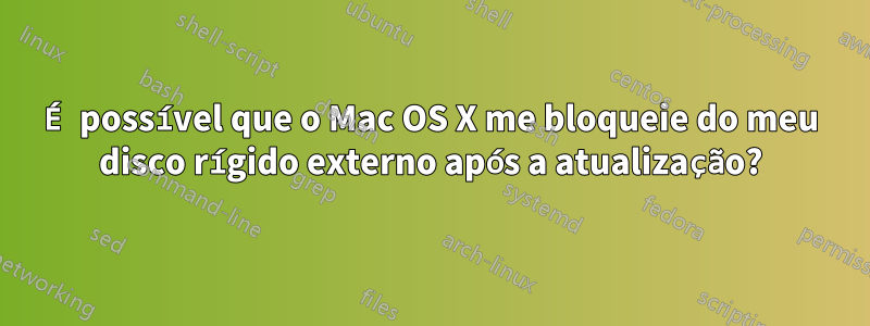 É possível que o Mac OS X me bloqueie do meu disco rígido externo após a atualização?