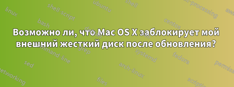 Возможно ли, что Mac OS X заблокирует мой внешний жесткий диск после обновления?