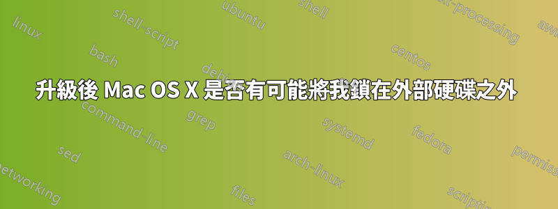 升級後 Mac OS X 是否有可能將我鎖在外部硬碟之外