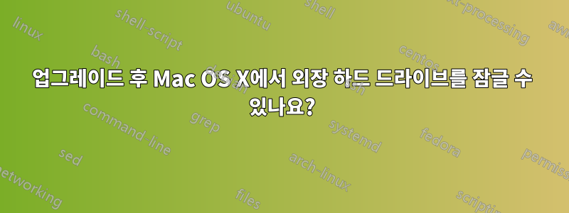 업그레이드 후 Mac OS X에서 외장 하드 드라이브를 잠글 수 있나요?