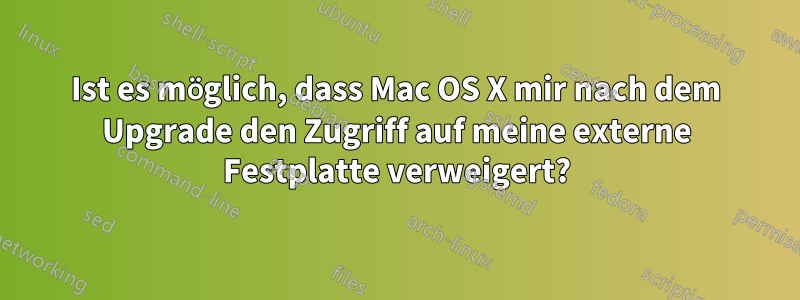Ist es möglich, dass Mac OS X mir nach dem Upgrade den Zugriff auf meine externe Festplatte verweigert?