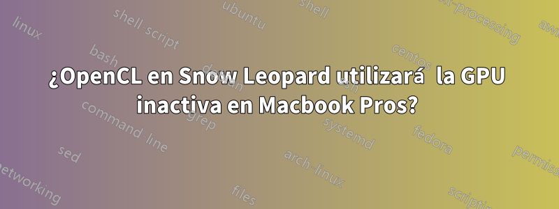 ¿OpenCL en Snow Leopard utilizará la GPU inactiva en Macbook Pros?