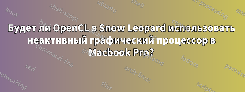 Будет ли OpenCL в Snow Leopard использовать неактивный графический процессор в Macbook Pro?