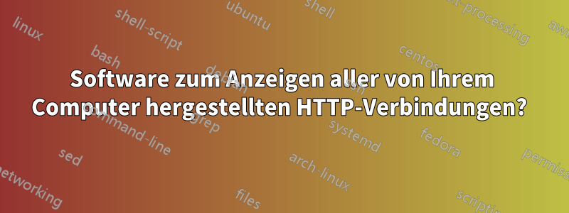Software zum Anzeigen aller von Ihrem Computer hergestellten HTTP-Verbindungen? 