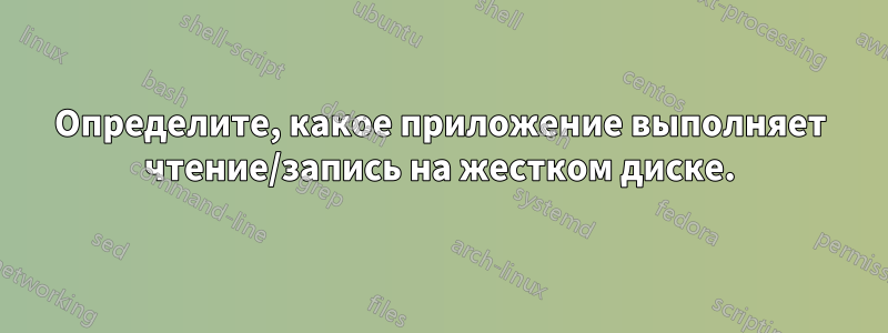 Определите, какое приложение выполняет чтение/запись на жестком диске.