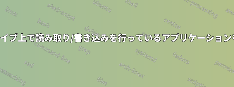 ハードドライブ上で読み取り/書き込みを行っているアプリケーションを特定する