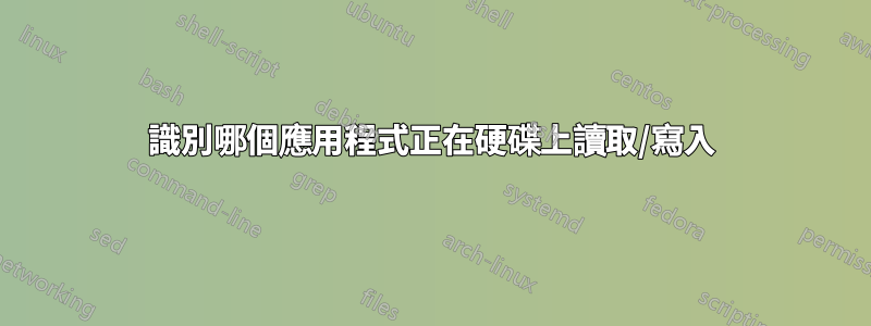 識別哪個應用程式正在硬碟上讀取/寫入