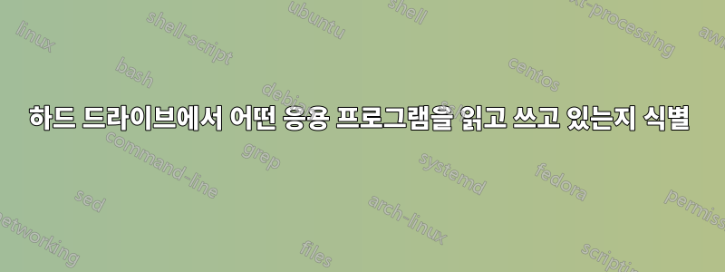 하드 드라이브에서 어떤 응용 프로그램을 읽고 쓰고 있는지 식별