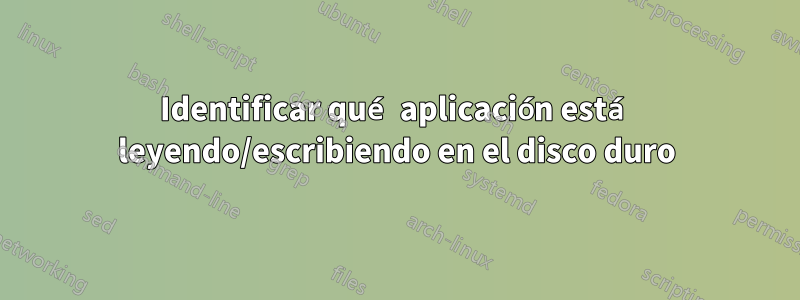 Identificar qué aplicación está leyendo/escribiendo en el disco duro