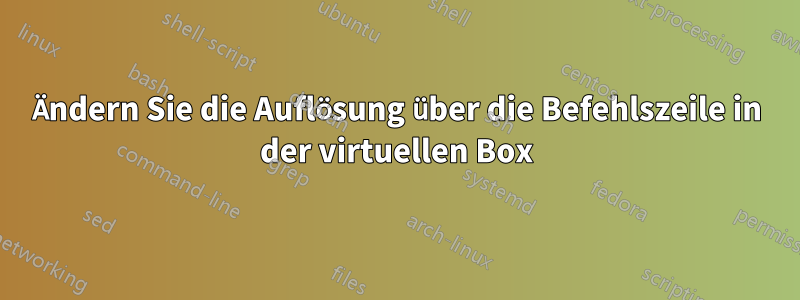 Ändern Sie die Auflösung über die Befehlszeile in der virtuellen Box