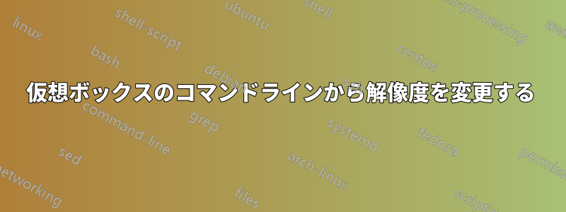 仮想ボックスのコマンドラインから解像度を変更する