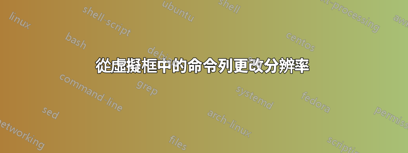 從虛擬框中的命令列更改分辨率