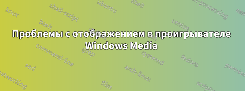 Проблемы с отображением в проигрывателе Windows Media