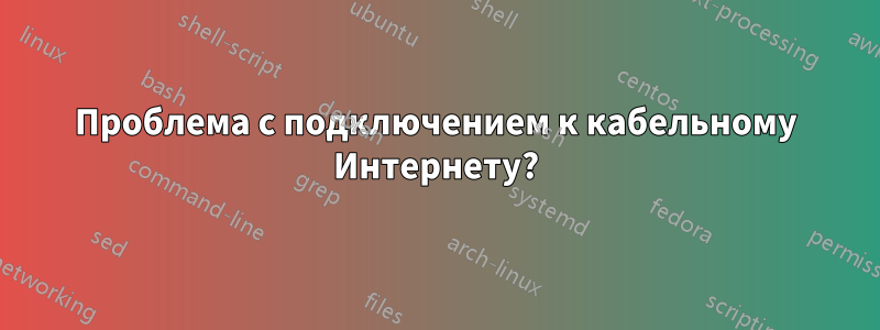 Проблема с подключением к кабельному Интернету?