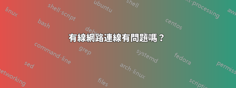 有線網路連線有問題嗎？