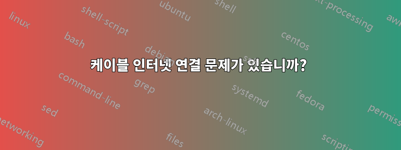 케이블 인터넷 연결 문제가 있습니까?